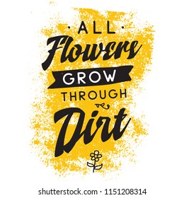 Inspirational quote, motivation. Typography for t shirt, invitation, greeting card sweatshirt printing and embroidery. Print for tee. All flowers grow through dirt.