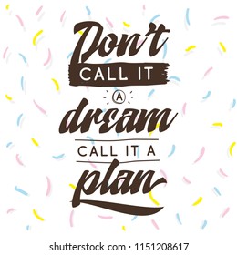 Inspirational quote, motivation. Typography for t shirt, invitation, greeting card sweatshirt printing and embroidery. Print for tee. Dont call it a dream, call it a plan.