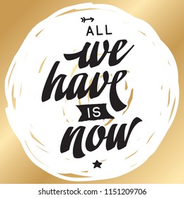 Inspirational quote, motivation. Typography for t shirt, invitation, greeting card sweatshirt printing and embroidery. Print for tee. All we have is now.