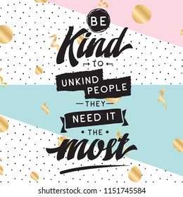 Inspirational quote, motivation. Typography for t shirt, invitation, greeting card sweatshirt printing and embroidery. Print for tee. Be kind to unkind people, they need it the most.
