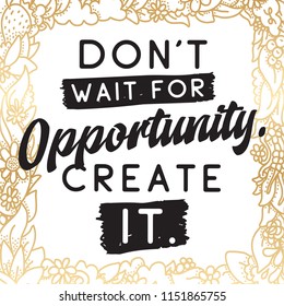 Inspirational quote, motivation. Typography for t shirt, invitation, greeting card sweatshirt printing and embroidery. Print for tee. Dont wait for opportunity, create it.