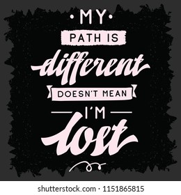 Inspirational quote, motivation. Typography for t shirt, invitation, greeting card sweatshirt printing and embroidery. Print for tee. My path is different doesnt mean im lost.