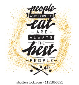 Inspirational quote, motivation. Typography for t shirt, invitation, greeting card sweatshirt printing and embroidery. Print for tee. People who love to eat always the best people.