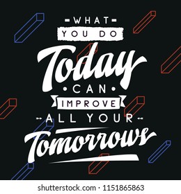 Inspirational quote, motivation. Typography for t shirt, invitation, greeting card sweatshirt printing and embroidery. Print for tee. What you do today can improve all your tomorrows.