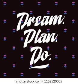 Inspirational quote, motivation. Typography for t shirt, invitation, greeting card sweatshirt printing and embroidery. Print for tee. Dream. Plan. Do.