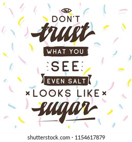 Inspirational quote, motivation. Typography for t shirt, invitation, greeting card sweatshirt printing and embroidery. Print for tee. Dont trust what you see, even salt looks like sugar.