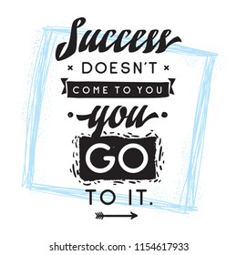 Inspirational quote, motivation. Typography for t shirt, invitation, greeting card sweatshirt printing and embroidery. Print for tee. Success doesnt come to you, you go to it.