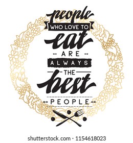 Inspirational quote, motivation. Typography for t shirt, invitation, greeting card sweatshirt printing and embroidery. Print for tee. People who love to eat always the best people.