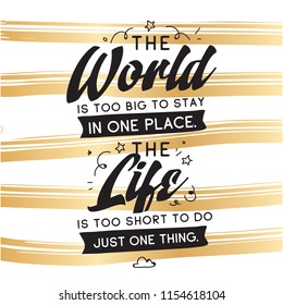 Inspirational quote, motivation. Typography for t shirt, invitation, greeting card sweatshirt printing and embroidery. Print for tee. The World is too big to stay in one place. The life is too short.
