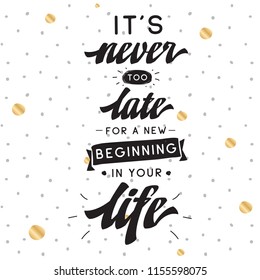 Inspirational quote, motivation. Typography for t shirt, invitation, greeting card sweatshirt printing and embroidery. Print for tee. Its never too late for a new beginning in your life.