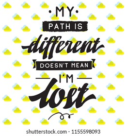 Inspirational quote, motivation. Typography for t shirt, invitation, greeting card sweatshirt printing and embroidery. Print for tee. My path is different doesnt mean im lost.