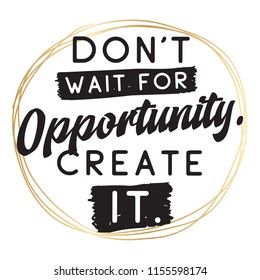 Inspirational quote, motivation. Typography for t shirt, invitation, greeting card sweatshirt printing and embroidery. Print for tee. Dont wait for opportunity, create it.