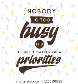 Inspirational quote, motivation. Typography for t shirt, invitation, greeting card sweatshirt printing and embroidery. Print for tee. Nobody is too busy its just a matter of priorities.