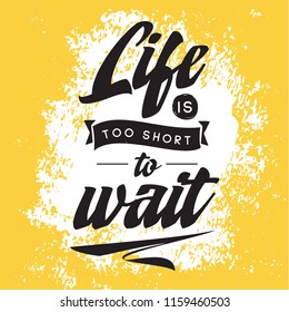 Inspirational quote, motivation. Typography for t shirt, invitation, greeting card sweatshirt printing and embroidery. Print for tee. Life is too short to wait.