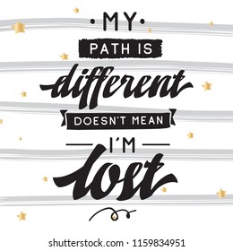 Inspirational quote, motivation. Typography for t shirt, invitation, greeting card sweatshirt printing and embroidery. Print for tee. My path is different doesnt mean im lost.