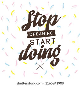 Inspirational quote, motivation. Typography for t shirt, invitation, greeting card sweatshirt printing and embroidery. Print for tee. Stop dreaming start doing.