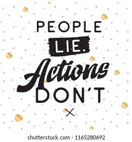 Inspirational quote, motivation. Typography for t shirt, invitation, greeting card sweatshirt printing and embroidery. Print for tee. People lie actions dont.