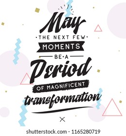 Inspirational quote, motivation. Typography for t shirt, invitation, greeting card sweatshirt printing and embroidery. Print for tee. May the next few moments be a period of magnificent transformation