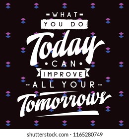 Inspirational quote, motivation. Typography for t shirt, invitation, greeting card sweatshirt printing and embroidery. Print for tee. What you do today can improve all your tomorrows.