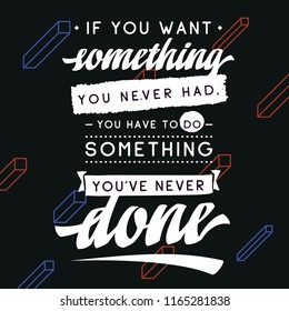 Inspirational quote, motivation. Typography for t shirt, invitation, greeting card sweatshirt printing and embroidery. Print for tee. If you want something you never had, you have to do something...