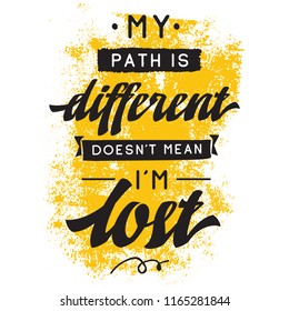 Inspirational quote, motivation. Typography for t shirt, invitation, greeting card sweatshirt printing and embroidery. Print for tee. My path is different doesnt mean im lost.