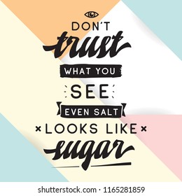 Inspirational quote, motivation. Typography for t shirt, invitation, greeting card sweatshirt printing and embroidery. Print for tee. Dont trust what you see, even salt looks like sugar.