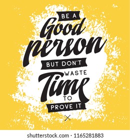 Inspirational quote, motivation. Typography for t shirt, invitation, greeting card sweatshirt printing and embroidery. Print for tee. Be a good person but dont waste time to prove it.