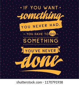 Inspirational quote, motivation. Typography for t shirt, invitation, greeting card sweatshirt printing and embroidery. Print for tee. If you want something you never had, you have to do something...