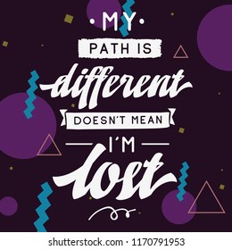 Inspirational quote, motivation. Typography for t shirt, invitation, greeting card sweatshirt printing and embroidery. Print for tee. My path is different doesnt mean im lost.