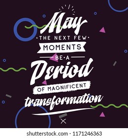 Inspirational quote, motivation. Typography for t shirt, invitation, greeting card sweatshirt printing and embroidery. Print for tee. May the next few moments be a period of magnificent transformation