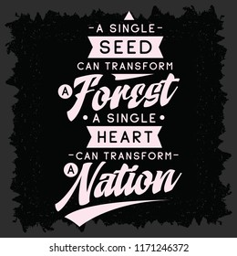 Inspirational quote, motivation. Typography for t shirt, invitation, greeting card sweatshirt printing and embroidery. Print for tee. A single thing can transform a forest. A single heart can...