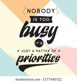 Inspirational quote, motivation. Typography for t shirt, invitation, greeting card sweatshirt printing and embroidery. Print for tee. Nobody is too busy its just a matter of priorities.