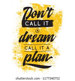 Inspirational quote, motivation. Typography for t shirt, invitation, greeting card sweatshirt printing and embroidery. Print for tee. Dont call it a dream, call it a plan.