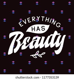 Inspirational quote, motivation. Typography for t shirt, invitation, greeting card sweatshirt printing and embroidery. Print for tee. Everything has beauty.