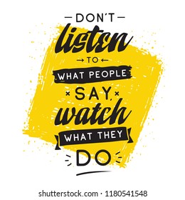 Inspirational quote, motivation. Typography for t shirt, invitation, greeting card sweatshirt printing and embroidery. Print for tee. Dont listen to what people say, watch what they do.