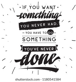Inspirational quote, motivation. Typography for t shirt, invitation, greeting card sweatshirt printing and embroidery. Print for tee. If you want something you never had, you have to do something...