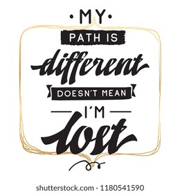 Inspirational quote, motivation. Typography for t shirt, invitation, greeting card sweatshirt printing and embroidery. Print for tee. My path is different doesnt mean im lost.