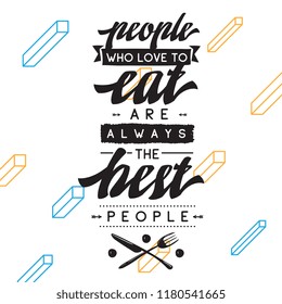 Inspirational quote, motivation. Typography for t shirt, invitation, greeting card sweatshirt printing and embroidery. Print for tee. People who love to eat always the best people.