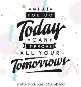 Inspirational quote, motivation. Typography for t shirt, invitation, greeting card sweatshirt printing and embroidery. Print for tee. What you do today can improve all your tomorrows.