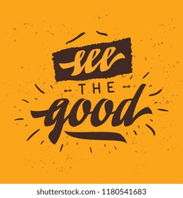 Inspirational quote, motivation. Typography for t shirt, invitation, greeting card sweatshirt printing and embroidery. Print for tee. see the good.