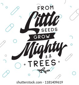 Inspirational quote, motivation. Typography for t shirt, invitation, greeting card sweatshirt printing and embroidery. Print for tee. From little seeds grow mighty trees.