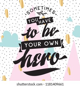 Inspirational quote, motivation. Typography for t shirt, invitation, greeting card sweatshirt printing and embroidery. Print for tee. Sometimes you have to be your own hero.