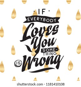 Inspirational quote, motivation. Typography for t shirt, invitation, greeting card sweatshirt printing and embroidery. Print for tee. If everybody loves you something is wrong.