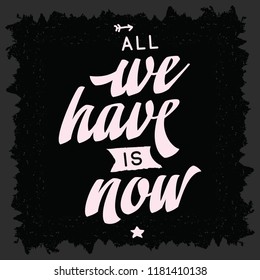 Inspirational quote, motivation. Typography for t shirt, invitation, greeting card sweatshirt printing and embroidery. Print for tee. All we have is now.