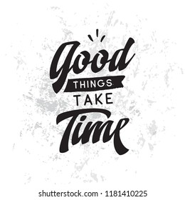 Inspirational quote, motivation. Typography for t shirt, invitation, greeting card sweatshirt printing and embroidery. Print for tee. Good things take time.
