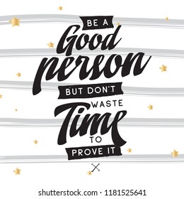 Inspirational quote, motivation. Typography for t shirt, invitation, greeting card sweatshirt printing and embroidery. Print for tee. Be a good person but dont waste time to prove it.