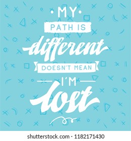 Inspirational quote, motivation. Typography for t shirt, invitation, greeting card sweatshirt printing and embroidery. Print for tee. My path is different doesnt mean im lost.