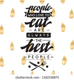 Inspirational quote, motivation. Typography for t shirt, invitation, greeting card sweatshirt printing and embroidery. Print for tee. People who love to eat always the best people.