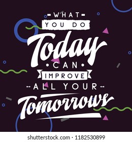 Inspirational quote, motivation. Typography for t shirt, invitation, greeting card sweatshirt printing and embroidery. Print for tee. What you do today can improve all your tomorrows.