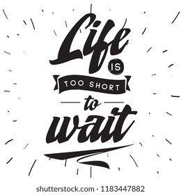 Inspirational quote, motivation. Typography for t shirt, invitation, greeting card sweatshirt printing and embroidery. Print for tee. Life is too short to wait.